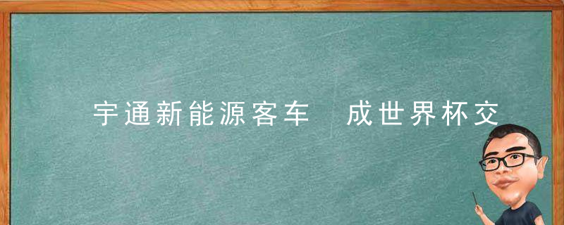 宇通新能源客车 成世界杯交通主力